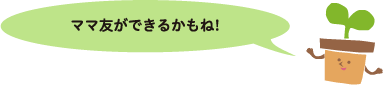 ママ友ができるかもね!