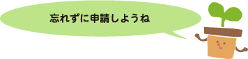 忘れずに申請しようね